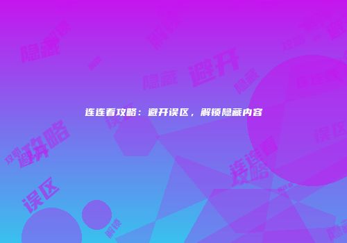 连连看攻略：避开误区，解锁隐藏内容