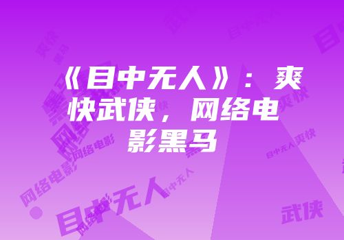 《目中无人》：爽快武侠，网络电影黑马