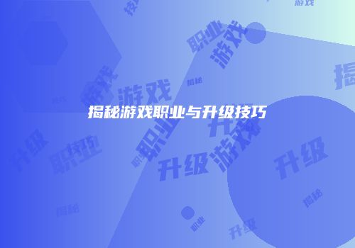 揭秘游戏职业与升级技巧