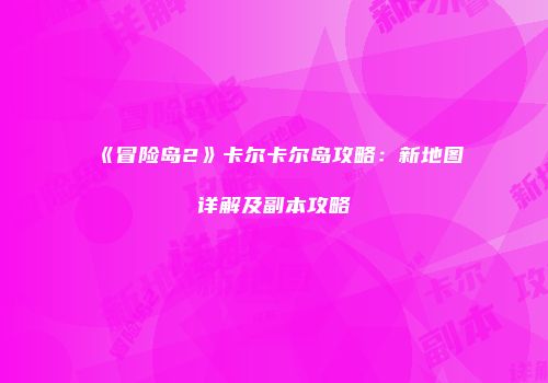 《冒险岛2》卡尔卡尔岛攻略：新地图详解及副本攻略