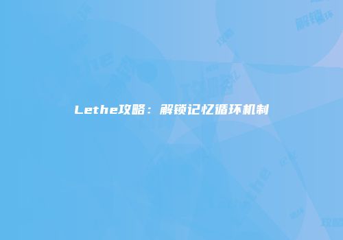 Lethe攻略：解锁记忆循环机制