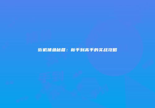 街机捕鱼秘籍：新手到高手的实战攻略