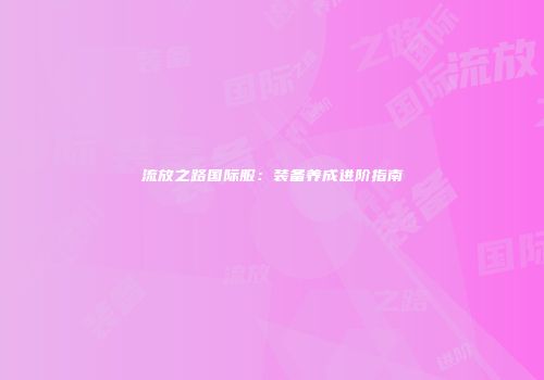 流放之路国际服:装备养成进阶指南