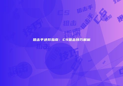 狙击手进阶指南：CS狙击技巧解析