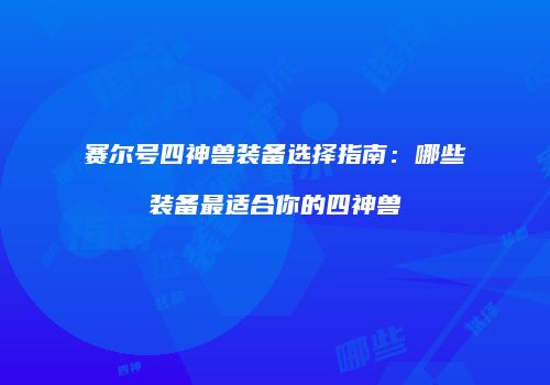 赛尔号四神兽装备选择指南:哪些装备最适合你的四神兽
