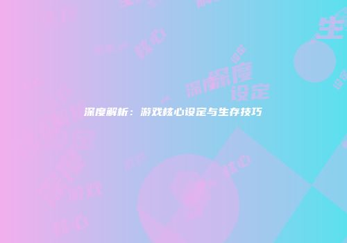 深度解析：游戏核心设定与生存技巧