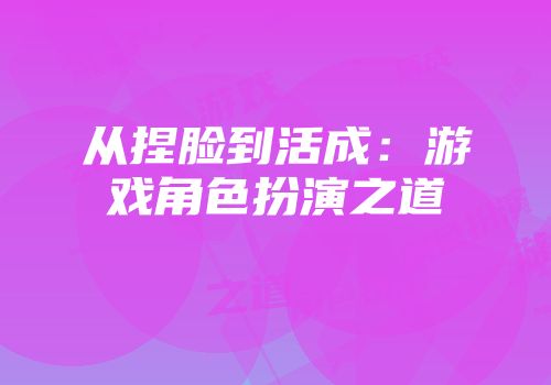 从捏脸到活成：游戏角色扮演之道