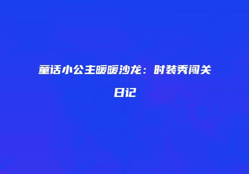 童话小公主暖暖沙龙：时装秀闯关日记