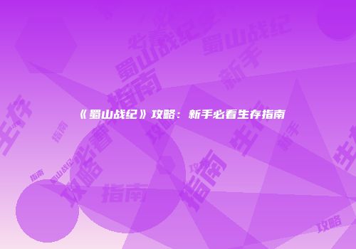 《蜀山战纪》攻略：新手必看生存指南