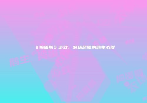 《捣蛋鹅》游戏：农场恶霸的鹅生心得