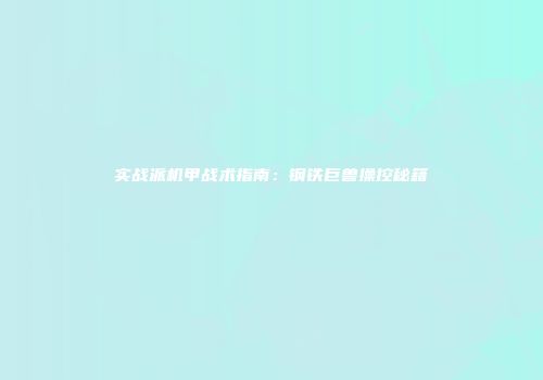 实战派机甲战术指南：钢铁巨兽操控秘籍