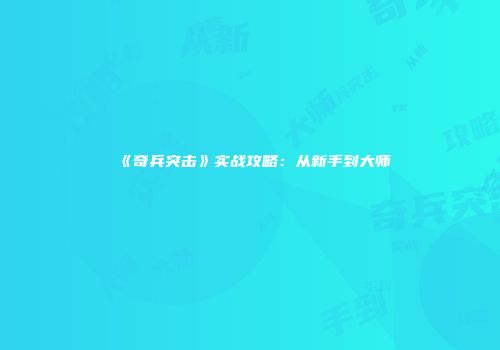 《奇兵突击》实战攻略：从新手到大师
