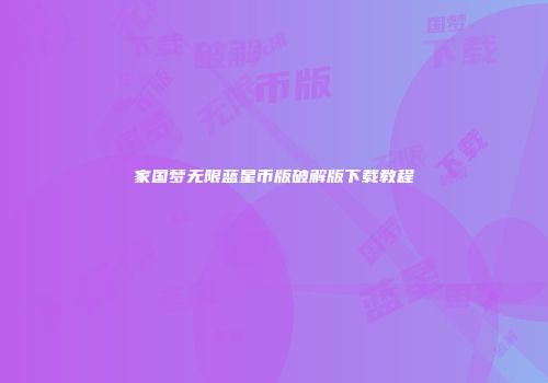 家国梦无限蓝星币版破解版下载教程