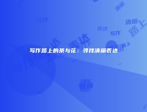 写作路上的茶与花：寻找清丽表达