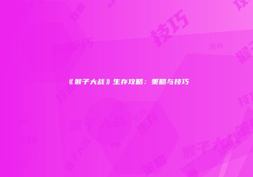 《猴子大战》生存攻略：策略与技巧