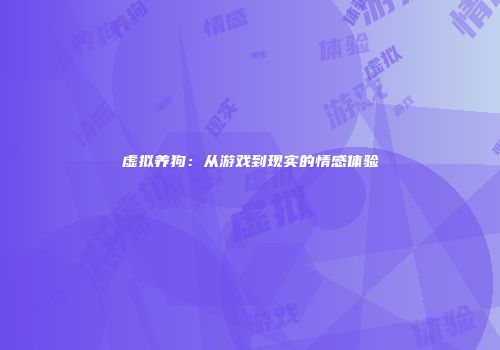 虚拟养狗：从游戏到现实的情感体验