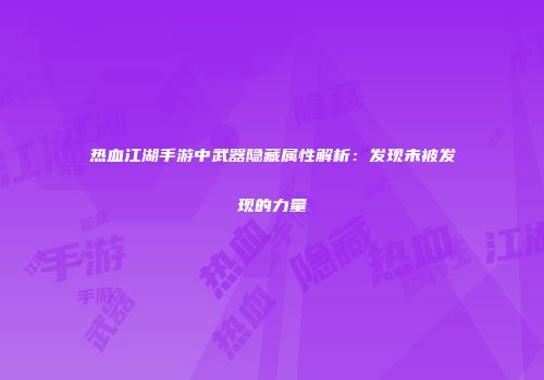 热血江湖手游中武器隐藏属性解析：发现未被发现的力量