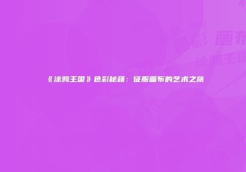 《涂鸦王国》色彩秘籍：征服画布的艺术之旅