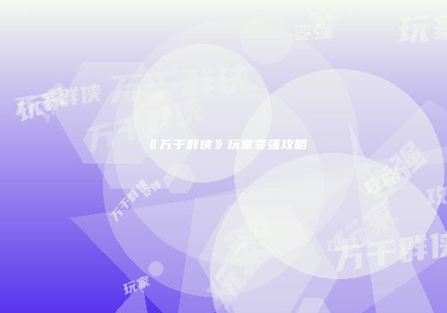 《万千群侠》玩家变强攻略