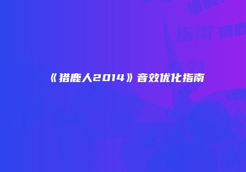 《猎鹿人2014》音效优化指南