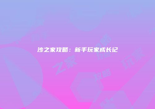 沙之家攻略：新手玩家成长记