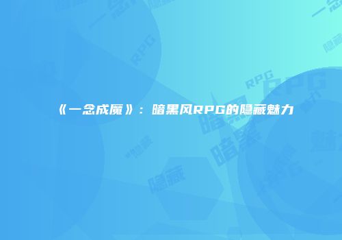 《一念成魔》：暗黑风RPG的隐藏魅力