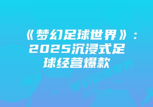 《梦幻足球世界》：2025沉浸式足球经营爆款