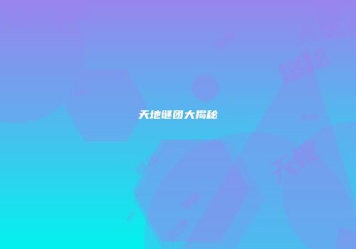 天地谜团大揭秘