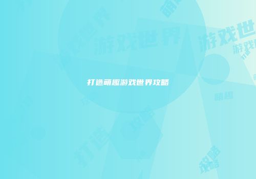 打造萌趣游戏世界攻略