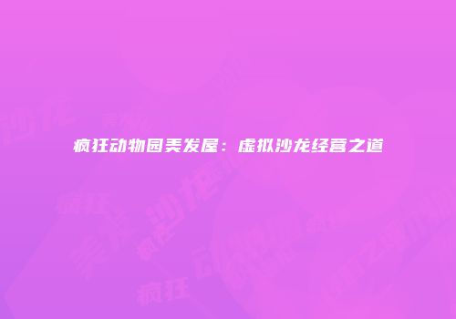 疯狂动物园美发屋：虚拟沙龙经营之道