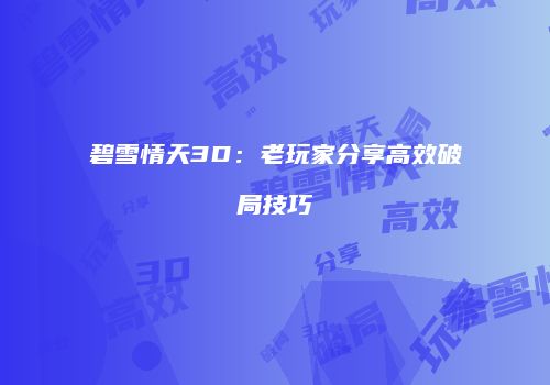 碧雪情天3D：老玩家分享高效破局技巧