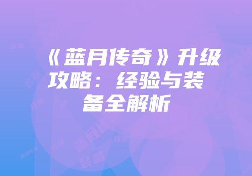 《蓝月传奇》升级攻略：经验与装备全解析