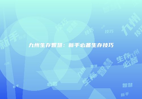 九州生存智慧：新手必备生存技巧