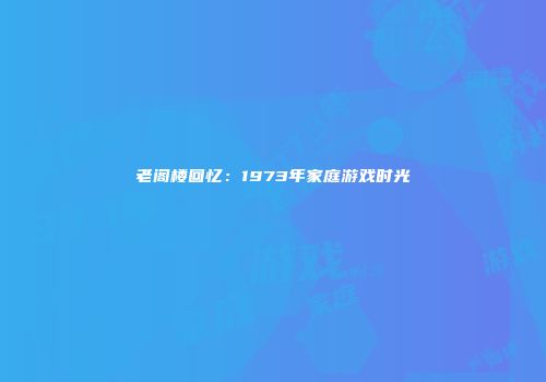老阁楼回忆：1973年家庭游戏时光