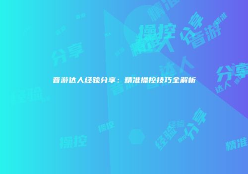 音游达人经验分享：精准操控技巧全解析