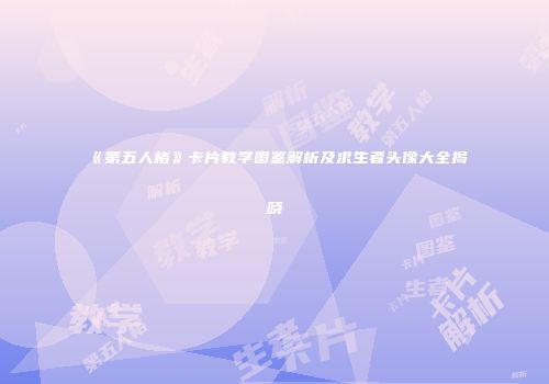《第五人格》卡片教学图鉴解析及求生者头像大全揭晓