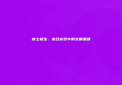 废土新生：末日游戏中的文明重建