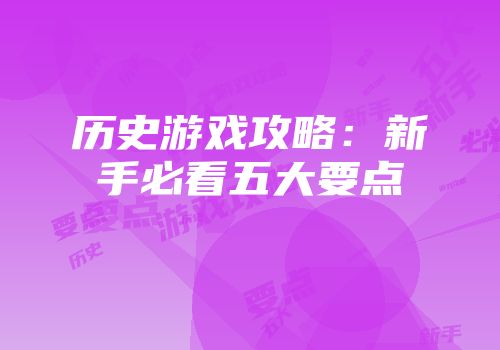 历史游戏攻略：新手必看五大要点