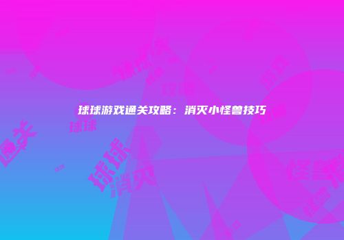 球球游戏通关攻略：消灭小怪兽技巧