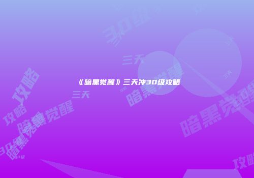 《暗黑觉醒》三天冲30级攻略