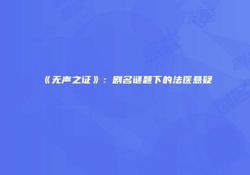 《无声之证》：剧名谜题下的法医悬疑