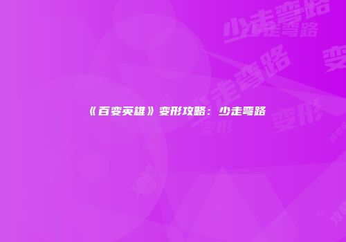 《百变英雄》变形攻略：少走弯路