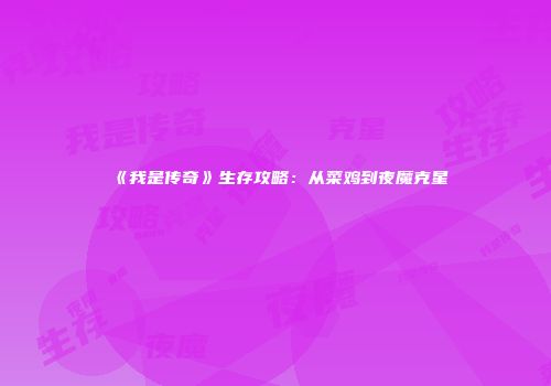 《我是传奇》生存攻略：从菜鸡到夜魔克星