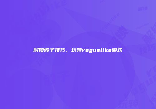 解锁骰子技巧，玩转roguelike游戏