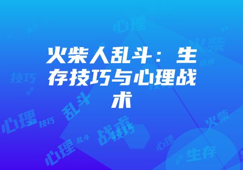 火柴人乱斗：生存技巧与心理战术