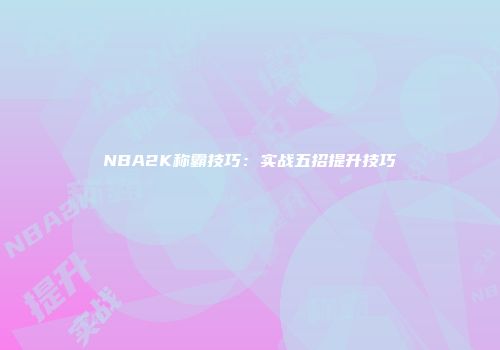 NBA2K称霸技巧：实战五招提升技巧
