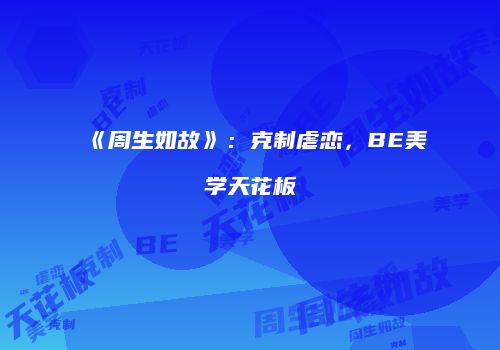 《周生如故》：克制虐恋，BE美学天花板