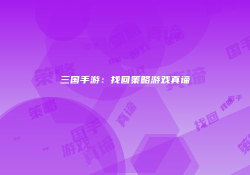三国手游：找回策略游戏真谛
