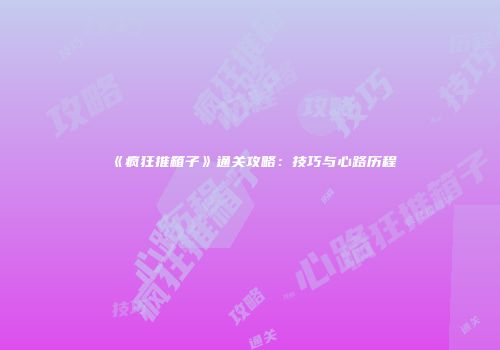 《疯狂推箱子》通关攻略：技巧与心路历程