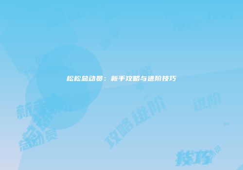 松松总动员：新手攻略与进阶技巧